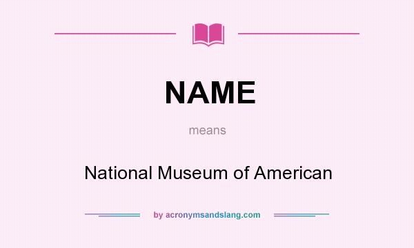 What does NAME mean? It stands for National Museum of American