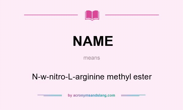 What does NAME mean? It stands for N-w-nitro-L-arginine methyl ester