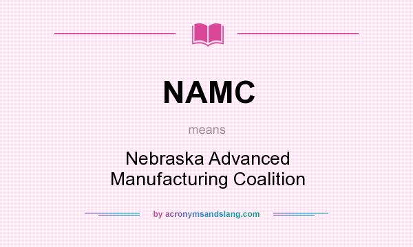 What does NAMC mean? It stands for Nebraska Advanced Manufacturing Coalition