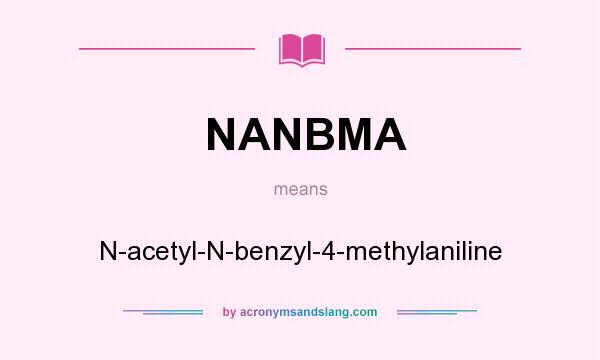 What does NANBMA mean? It stands for N-acetyl-N-benzyl-4-methylaniline