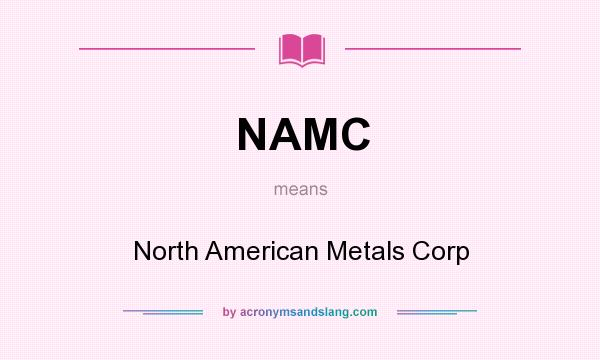 What does NAMC mean? It stands for North American Metals Corp