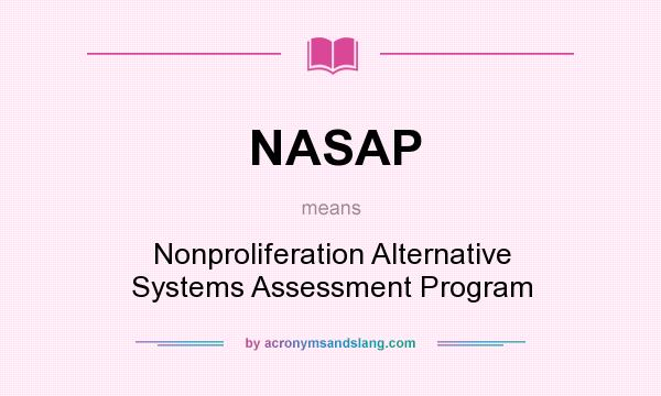What does NASAP mean? It stands for Nonproliferation Alternative Systems Assessment Program