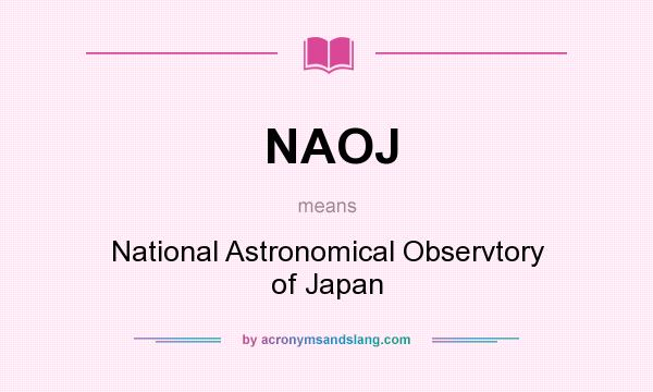 What does NAOJ mean? It stands for National Astronomical Observtory of Japan