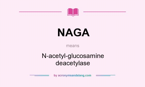 What does NAGA mean? It stands for N-acetyl-glucosamine deacetylase