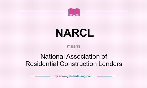 What does NARCL mean? It stands for National Association of Residential Construction Lenders
