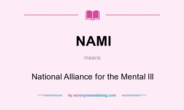 What does NAMI mean? It stands for National Alliance for the Mental Ill