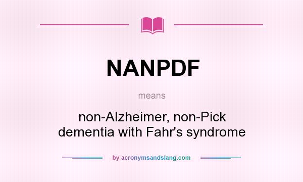 What does NANPDF mean? It stands for non-Alzheimer, non-Pick dementia with Fahr`s syndrome