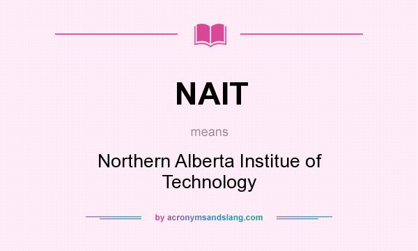 What does NAIT mean? It stands for Northern Alberta Institue of Technology