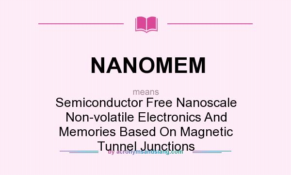 What does NANOMEM mean? It stands for Semiconductor Free Nanoscale Non-volatile Electronics And Memories Based On Magnetic Tunnel Junctions