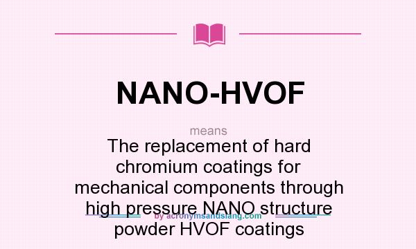 What does NANO-HVOF mean? It stands for The replacement of hard chromium coatings for mechanical components through high pressure NANO structure powder HVOF coatings