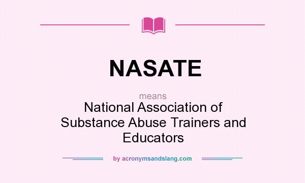 What does NASATE mean? It stands for National Association of Substance Abuse Trainers and Educators