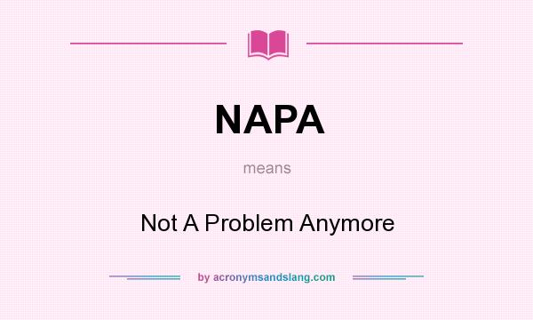 What does NAPA mean? It stands for Not A Problem Anymore
