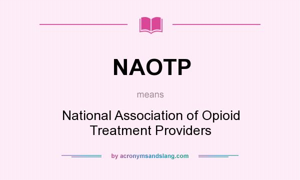 What does NAOTP mean? It stands for National Association of Opioid Treatment Providers