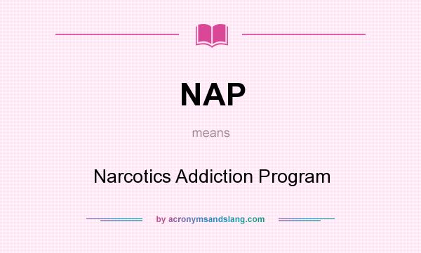 What does NAP mean? It stands for Narcotics Addiction Program