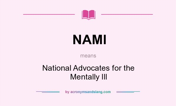 What does NAMI mean? It stands for National Advocates for the Mentally Ill