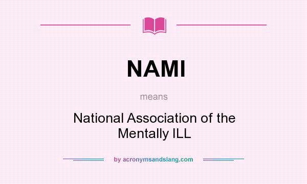 What does NAMI mean? It stands for National Association of the Mentally ILL