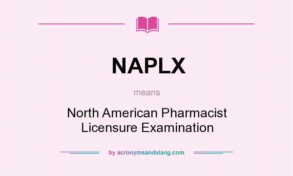 What does NAPLX mean? It stands for North American Pharmacist Licensure Examination
