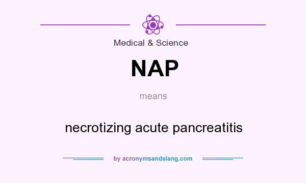 What does NAP mean? It stands for necrotizing acute pancreatitis