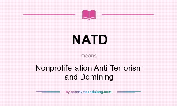 What does NATD mean? It stands for Nonproliferation Anti Terrorism and Demining