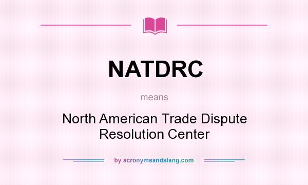 What does NATDRC mean? It stands for North American Trade Dispute Resolution Center