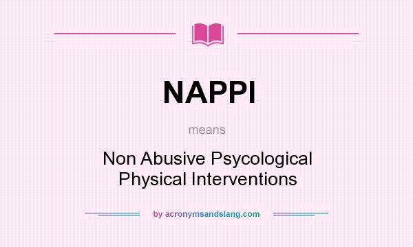 What does NAPPI mean? It stands for Non Abusive Psycological Physical Interventions