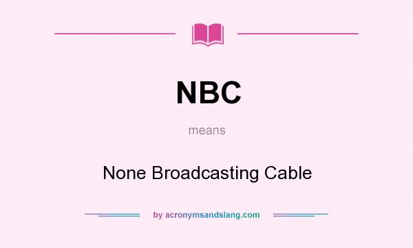 What does NBC mean? It stands for None Broadcasting Cable