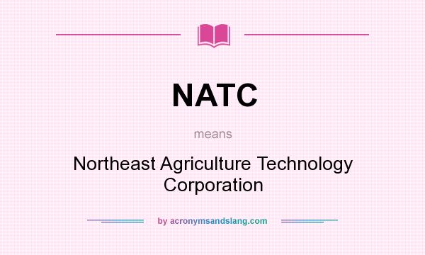 What does NATC mean? It stands for Northeast Agriculture Technology Corporation
