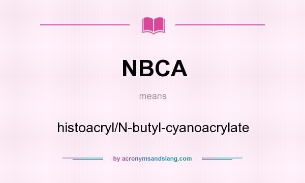 What does NBCA mean? It stands for histoacryl/N-butyl-cyanoacrylate