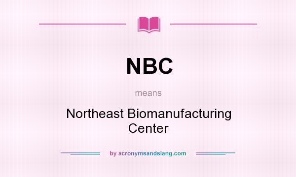 What does NBC mean? It stands for Northeast Biomanufacturing Center
