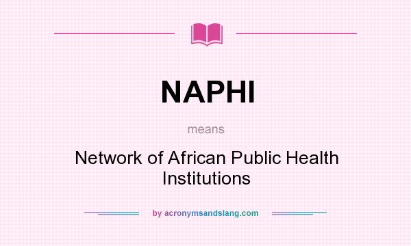 What does NAPHI mean? It stands for Network of African Public Health Institutions