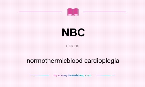 What does NBC mean? It stands for normothermicblood cardioplegia