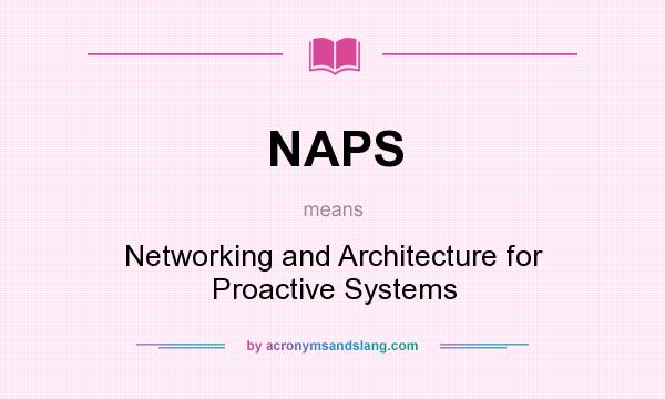 What does NAPS mean? It stands for Networking and Architecture for Proactive Systems
