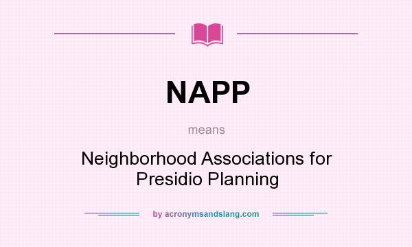 What does NAPP mean? It stands for Neighborhood Associations for Presidio Planning