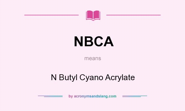 What does NBCA mean? It stands for N Butyl Cyano Acrylate