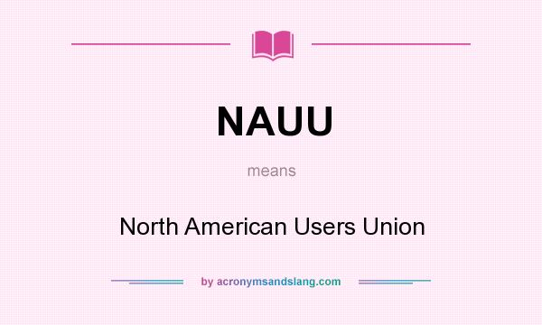 What does NAUU mean? It stands for North American Users Union