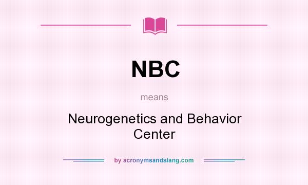 What does NBC mean? It stands for Neurogenetics and Behavior Center