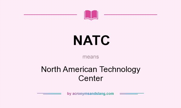 What does NATC mean? It stands for North American Technology Center