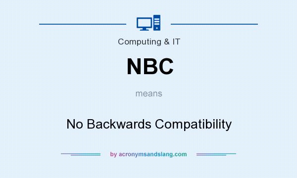 What does NBC mean? It stands for No Backwards Compatibility