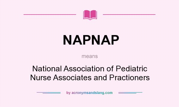 What does NAPNAP mean? It stands for National Association of Pediatric Nurse Associates and Practioners