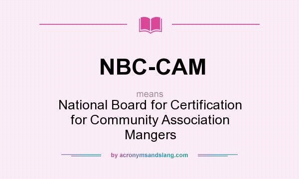 What does NBC-CAM mean? It stands for National Board for Certification for Community Association Mangers