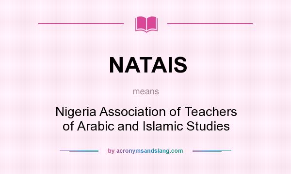 What does NATAIS mean? It stands for Nigeria Association of Teachers of Arabic and Islamic Studies