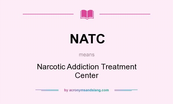 What does NATC mean? It stands for Narcotic Addiction Treatment Center