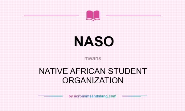 What does NASO mean? It stands for NATIVE AFRICAN STUDENT ORGANIZATION