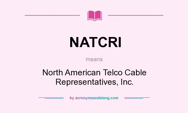 What does NATCRI mean? It stands for North American Telco Cable Representatives, Inc.