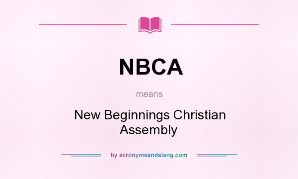 What does NBCA mean? It stands for New Beginnings Christian Assembly