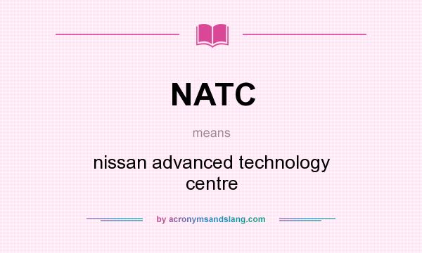 What does NATC mean? It stands for nissan advanced technology centre