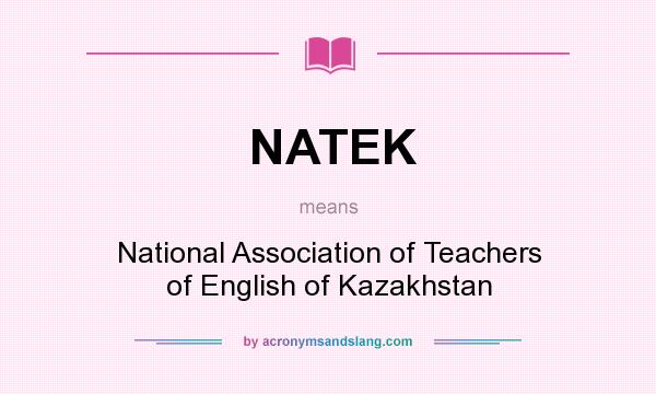 What does NATEK mean? It stands for National Association of Teachers of English of Kazakhstan