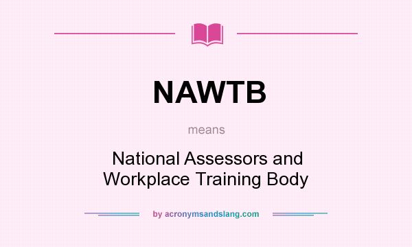 What does NAWTB mean? It stands for National Assessors and Workplace Training Body