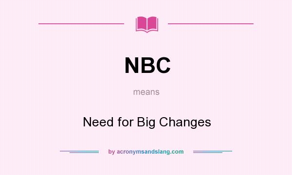 What does NBC mean? It stands for Need for Big Changes