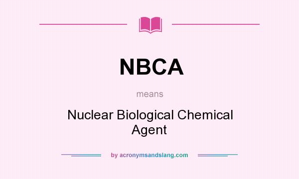 What does NBCA mean? It stands for Nuclear Biological Chemical Agent